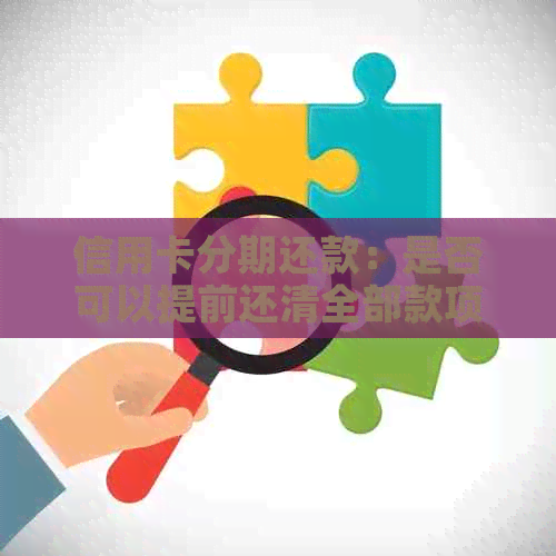 信用卡分期还款：是否可以提前还清全部款项？