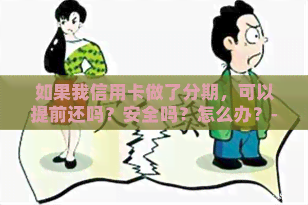 如果我信用卡做了分期，可以提前还吗？安全吗？怎么办？-我办的信用卡分期,可以提前一次性还完吗