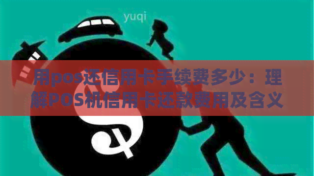 用pos还信用卡手续费多少：理解POS机信用卡还款费用及含义