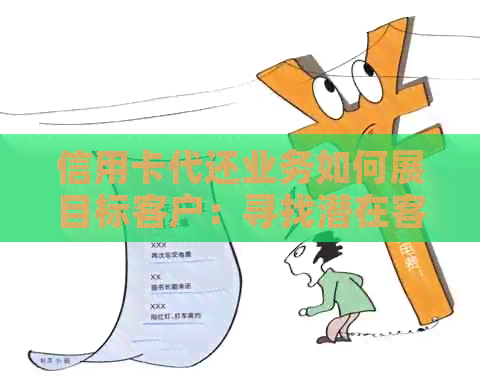 信用卡代还业务如何展目标客户：寻找潜在客户的实用策略与技巧
