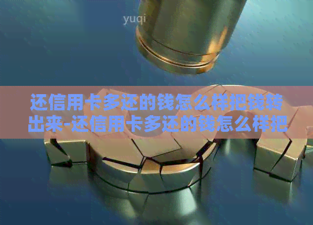还信用卡多还的钱怎么样把钱转出来-还信用卡多还的钱怎么样把钱转出来呢