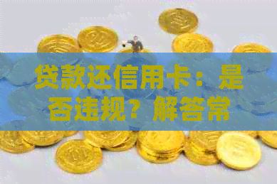贷款还信用卡：是否违规？解答常见疑问及合法方法