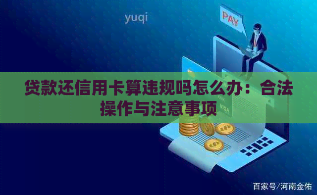 贷款还信用卡算违规吗怎么办:合法操作与注意事项 贷款还信用卡算违规吗怎么办:合法操作与注意事项