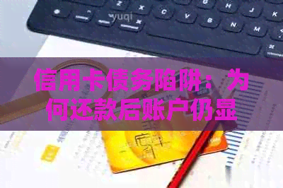 信用卡债务陷阱：为何还款后账户仍显示负数？