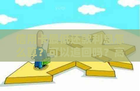 信用卡更低还款利息怎么算？可以追回吗？高吗？怎么申请返还？退回技巧。