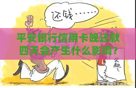平安银行信用卡晚还款四天会产生什么影响？逾期还款后果及解决办法全面解析