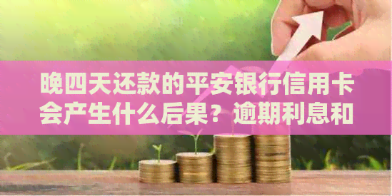 晚四天还款的平安银行信用卡会产生什么后果？逾期利息和影响分析