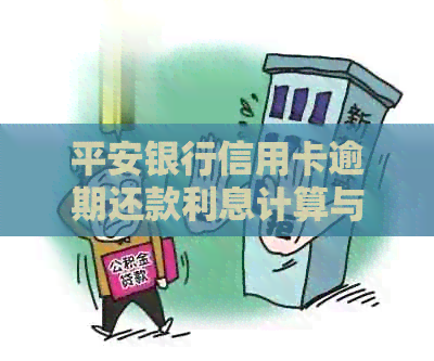 平安银行信用卡逾期还款利息计算与处理，晚还四天是否会产生罚金？