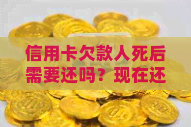 信用卡欠款人死后需要还吗？现在还能用吗？