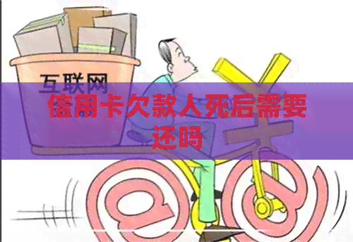 信用卡欠款人死后需要还吗