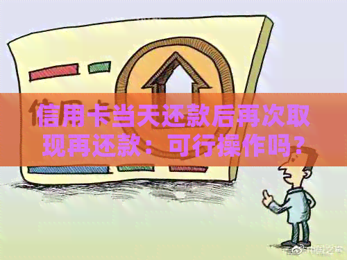 信用卡当天还款后再次取现再还款：可行操作吗？