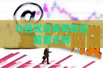 九色优选会帮你还信用卡吗