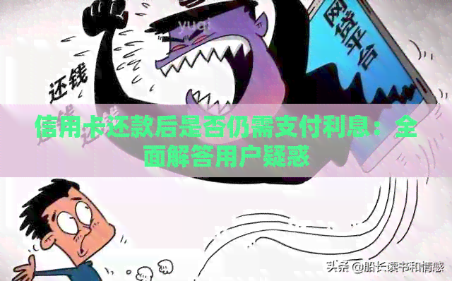 信用卡还款后是否仍需支付利息：全面解答用户疑惑