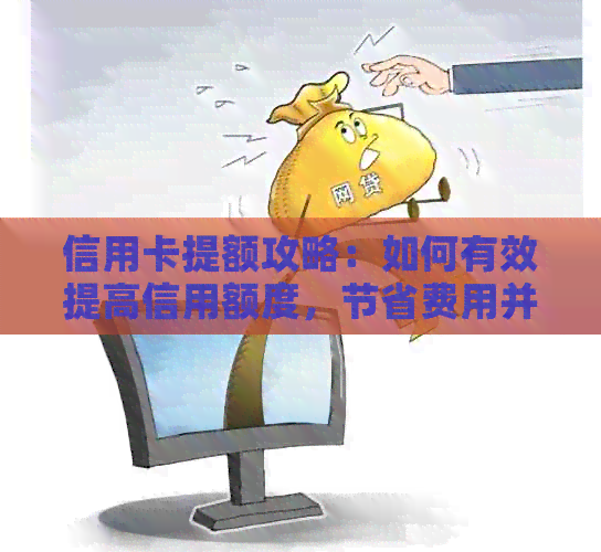 信用卡提额攻略：如何有效提高信用额度，节省费用并避免陷阱