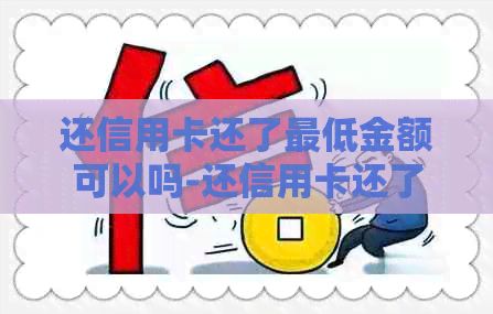 还信用卡还了更低金额可以吗-还信用卡还了更低金额可以吗怎么还