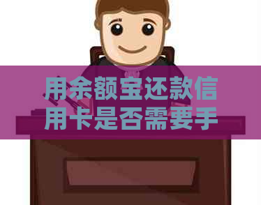 用余额宝还款信用卡是否需要手续费：安全、费用及操作指导