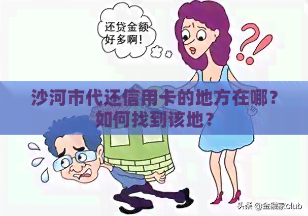 沙河市代还信用卡的地方在哪？如何找到该地？
