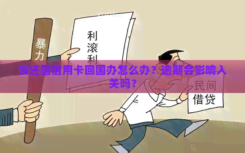 没还国信用卡回国办怎么办？逾期会影响入关吗？