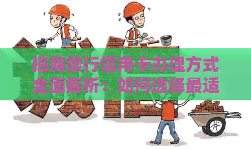 招商银行信用卡办理方式全面解析:如何选择最适合自己的申请途径 招商银行信用卡办理方式全面解析:如何选择最适合自己的申请途径