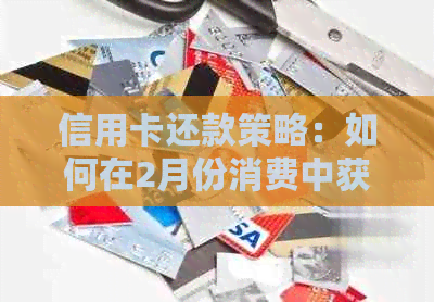 信用卡还款策略：如何在2月份消费中获取更大优