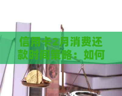 信用卡2月消费还款时间策略：如何选择以更大化利息减免和信用提升