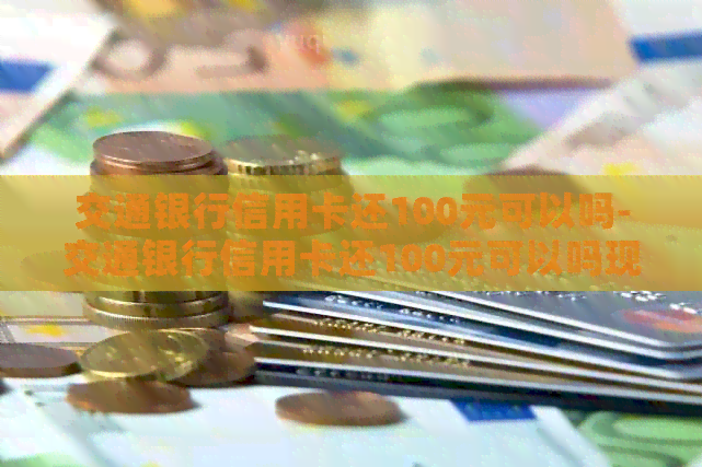 交通银行信用卡还100元可以吗-交通银行信用卡还100元可以吗现在