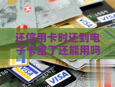 还信用卡时还到电子卡里了还能用吗？安全吗？怎么办？