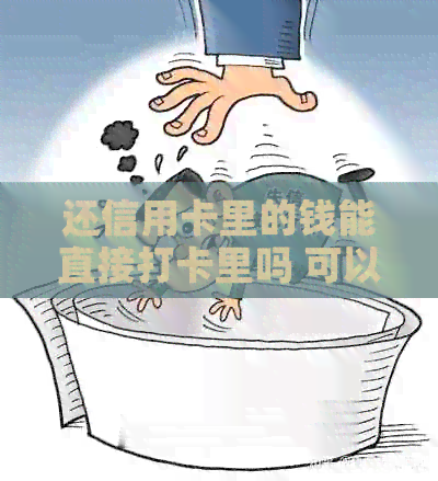 还信用卡里的钱能直接打卡里吗 可以直接存现金吗？