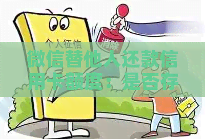 微信替他人还款信用卡额度：是否存在限制条件？