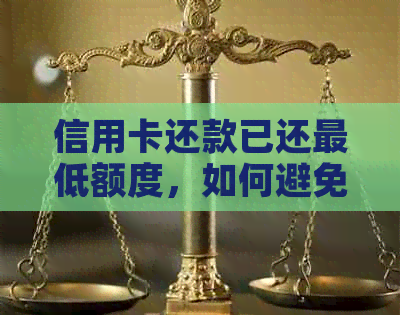 信用卡还款已还更低额度，如何避免产生额外费用和对信用评分的影响？