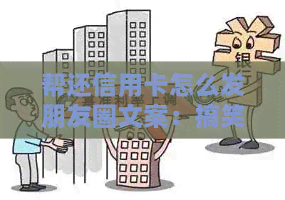 帮还信用卡怎么发朋友圈文案：搞笑方法轻松搞定收费细节！
