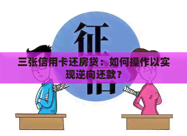 三张信用卡还房贷：如何操作以实现逆向还款？