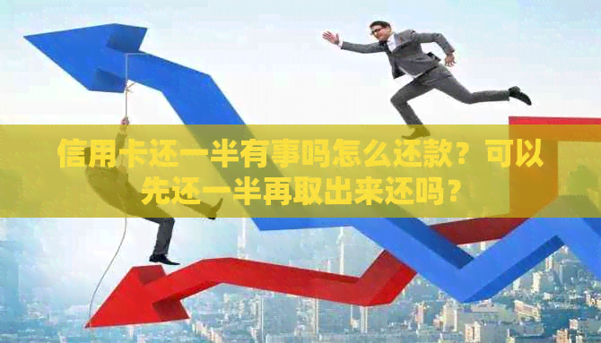 信用卡还一半有事吗怎么还款？可以先还一半再取出来还吗？