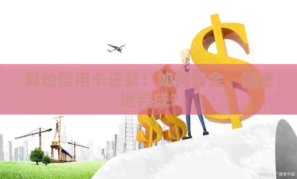 异地信用卡还款：如何安全、便捷地完成？