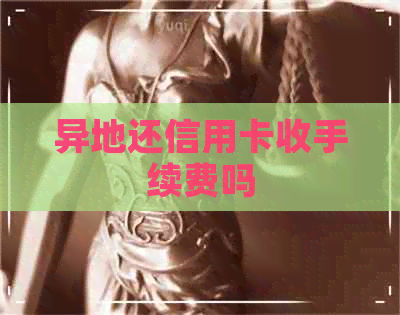 异地还信用卡收手续费吗