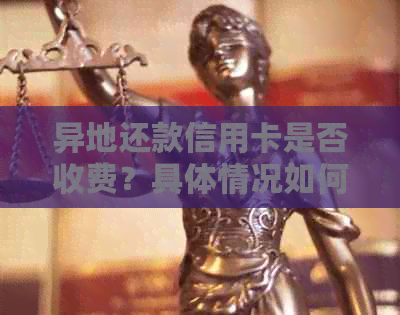 异地还款信用卡是否收费？具体情况如何判断？