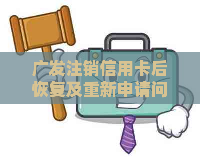 广发注销信用卡后恢复及重新申请问题解决