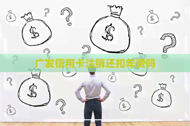 广发信用卡注销还扣年费吗
