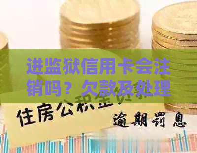 进监狱信用卡会注销吗？欠款及处理方法全解析！