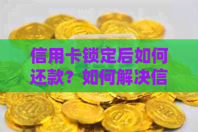 信用卡锁定后如何还款？如何解决信用卡逾期问题？