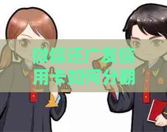 微信还广发信用卡如何分期还款:手续费、流程详解 微信还广发信用卡如何分期还款:手续费、流程详解