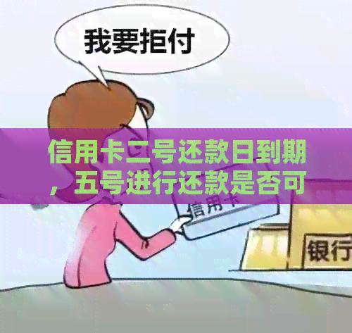 信用卡二号还款日到期，五号进行还款是否可行？如何避免逾期和利息费用？
