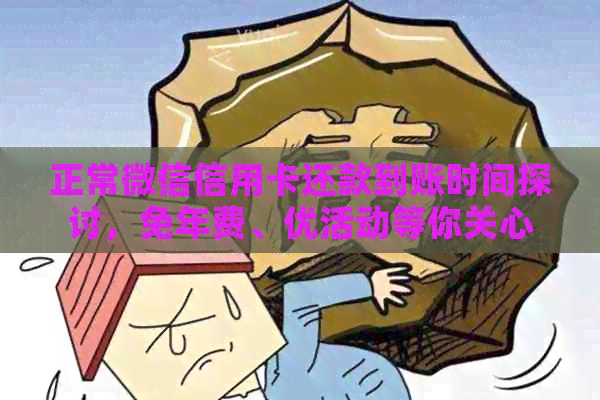 正常微信信用卡还款到账时间探讨，免年费、优活动等你关心的问题都在这里