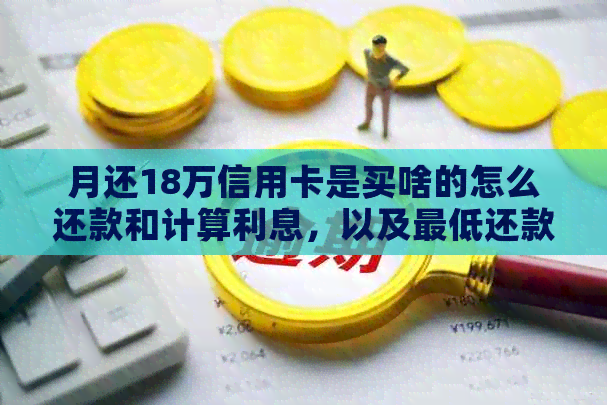 月还18万信用卡是买啥的怎么还款和计算利息，以及更低还款额度？