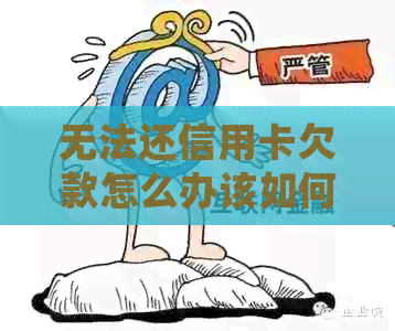 无法还信用卡欠款怎么办该如何处理？
