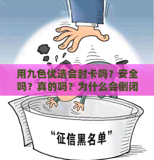 用九色优选会封卡吗？安全吗？真的吗？为什么会倒闭？跑路了吗？