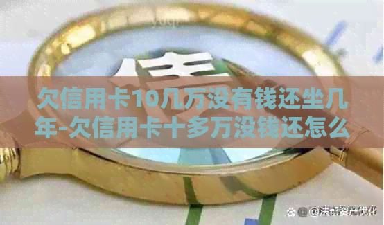 欠信用卡10几万没有钱还坐几年-欠信用卡十多万没钱还怎么办