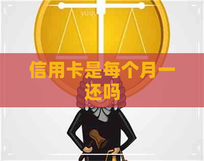 信用卡是每个月一还吗
