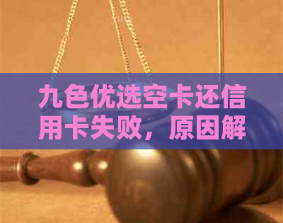 九色优选空卡还信用卡失败，原因解析及解决办法