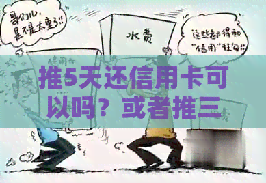 推5天还信用卡可以吗？或者推三天还信用卡？